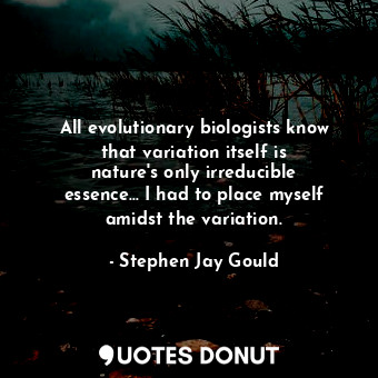 All evolutionary biologists know that variation itself is nature&#39;s only irre... - Stephen Jay Gould - Quotes Donut