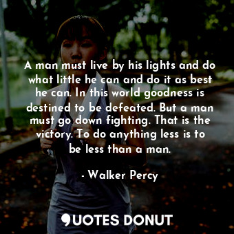  A man must live by his lights and do what little he can and do it as best he can... - Walker Percy - Quotes Donut