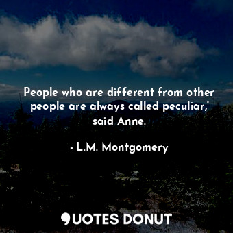  People who are different from other people are always called peculiar,' said Ann... - L.M. Montgomery - Quotes Donut
