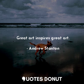  Great art inspires great art.... - Andrew Stanton - Quotes Donut