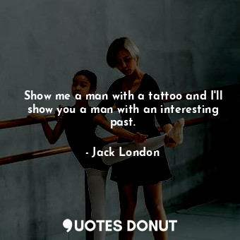  Show me a man with a tattoo and I'll show you a man with an interesting past.... - Jack London - Quotes Donut