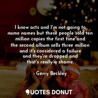  I know acts and I&#39;m not going to name names but these people sold ten millio... - Gerry Beckley - Quotes Donut