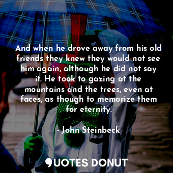  And when he drove away from his old friends they knew they would not see him aga... - John Steinbeck - Quotes Donut