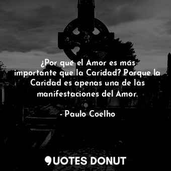  ¿Por qué el Amor es más importante que la Caridad? Porque la Caridad es apenas u... - Paulo Coelho - Quotes Donut