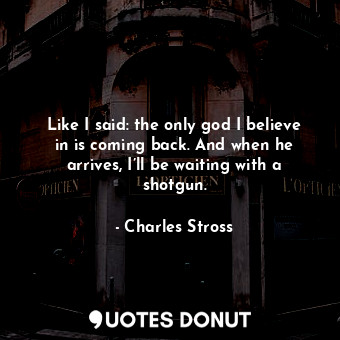  Like I said: the only god I believe in is coming back. And when he arrives, I’ll... - Charles Stross - Quotes Donut
