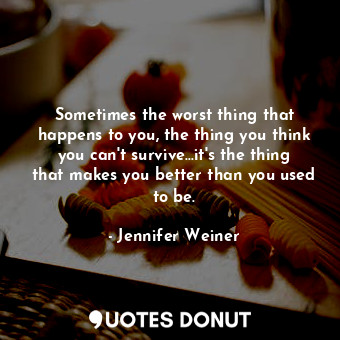  Sometimes the worst thing that happens to you, the thing you think you can't sur... - Jennifer Weiner - Quotes Donut