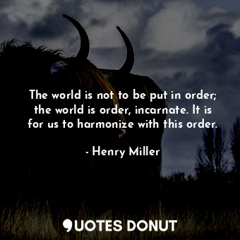 The world is not to be put in order; the world is order, incarnate. It is for us... - Henry Miller - Quotes Donut
