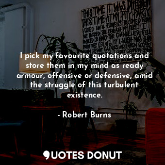  I pick my favourite quotations and store them in my mind as ready armour, offens... - Robert Burns - Quotes Donut