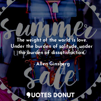  The weight of the world is love. Under the burden of solitude, under the burden ... - Allen Ginsberg - Quotes Donut