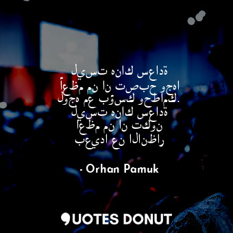  ليست هناك سعادة أعظم من ان تصبح وجها لوجه مع بؤسك وحطامك. ليست هناك سعادة اعظم م... - Orhan Pamuk - Quotes Donut