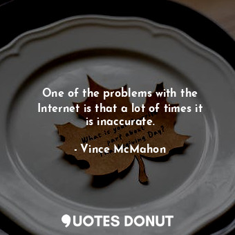  One of the problems with the Internet is that a lot of times it is inaccurate.... - Vince McMahon - Quotes Donut