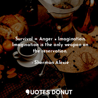  Survival = Anger × Imagination. Imagination is the only weapon on the reservatio... - Sherman Alexie - Quotes Donut