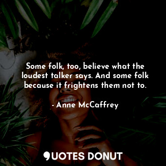  Some folk, too, believe what the loudest talker says. And some folk because it f... - Anne McCaffrey - Quotes Donut