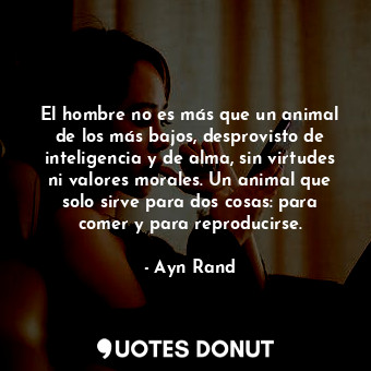  El hombre no es más que un animal de los más bajos, desprovisto de inteligencia ... - Ayn Rand - Quotes Donut