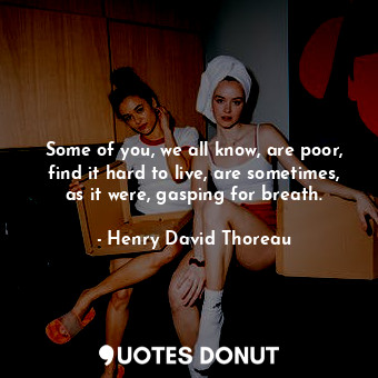  Some of you, we all know, are poor, find it hard to live, are sometimes, as it w... - Henry David Thoreau - Quotes Donut