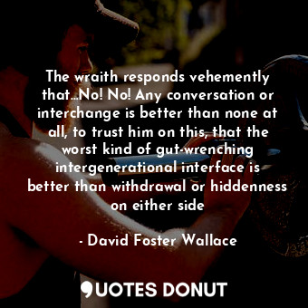  The wraith responds vehemently that...No! No! Any conversation or interchange is... - David Foster Wallace - Quotes Donut