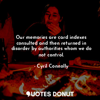  Our memories are card indexes consulted and then returned in disorder by authori... - Cyril Connolly - Quotes Donut