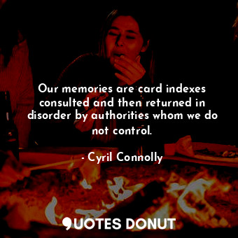 Our memories are card indexes consulted and then returned in disorder by authorities whom we do not control.