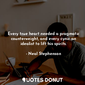  Every true heart needed a pragmatic counterweight, and every cynic an idealist t... - Neal Stephenson - Quotes Donut