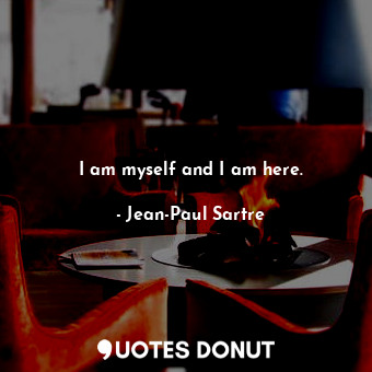  I am myself and I am here.... - Jean-Paul Sartre - Quotes Donut