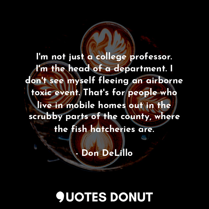  I'm not just a college professor. I'm the head of a department. I don't see myse... - Don DeLillo - Quotes Donut