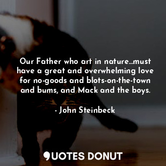 Our Father who art in nature...must have a great and overwhelming love for no-goods and blots-on-the-town and bums, and Mack and the boys.