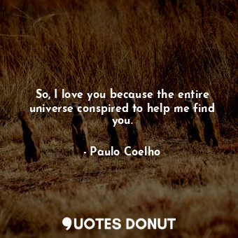  So, I love you because the entire universe conspired to help me find you.... - Paulo Coelho - Quotes Donut