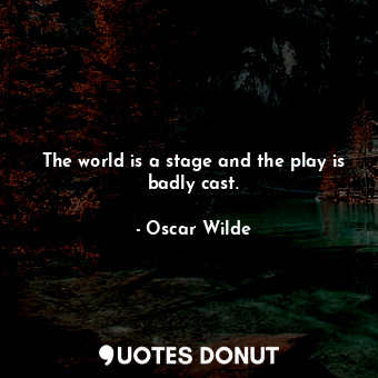  The world is a stage and the play is badly cast.... - Oscar Wilde - Quotes Donut