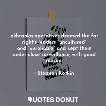  okhranka operatives deemed the far right’s leaders “uncultured” and “unreliable”... - Stephen Kotkin - Quotes Donut