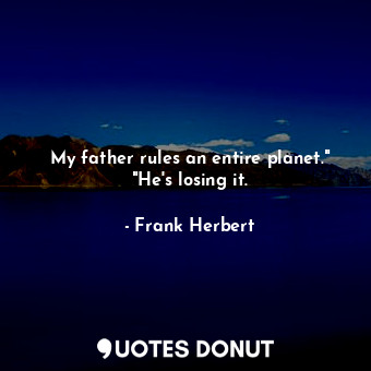  My father rules an entire planet." "He's losing it.... - Frank Herbert - Quotes Donut