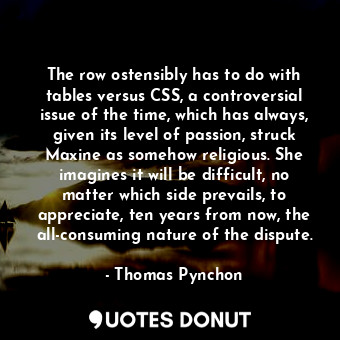  The row ostensibly has to do with tables versus CSS, a controversial issue of th... - Thomas Pynchon - Quotes Donut