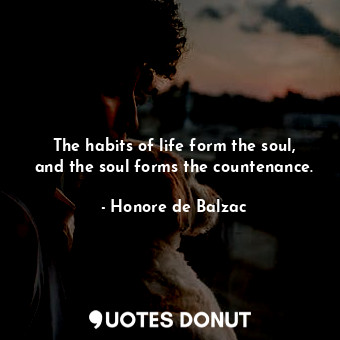 The habits of life form the soul, and the soul forms the countenance.