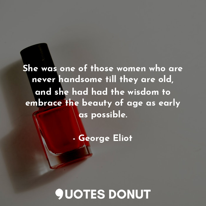  She was one of those women who are never handsome till they are old, and she had... - George Eliot - Quotes Donut