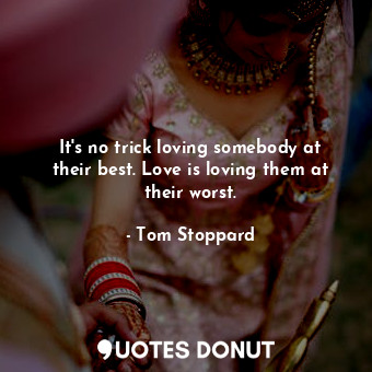  It's no trick loving somebody at their best. Love is loving them at their worst.... - Tom Stoppard - Quotes Donut