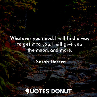  Whatever you need, I will find a way to get it to you. I will give you the moon,... - Sarah Dessen - Quotes Donut