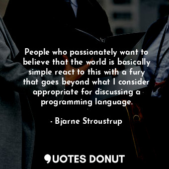  People who passionately want to believe that the world is basically simple react... - Bjarne Stroustrup - Quotes Donut