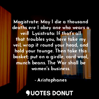  Magistrate: May I die a thousand deaths ere I obey one who wears a veil!  Lysist... - Aristophanes - Quotes Donut