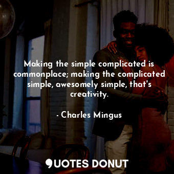 Making the simple complicated is commonplace; making the complicated simple, awesomely simple, that&#39;s creativity.