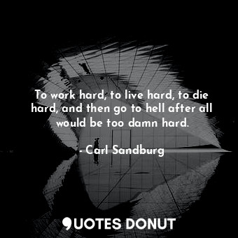  To work hard, to live hard, to die hard, and then go to hell after all would be ... - Carl Sandburg - Quotes Donut