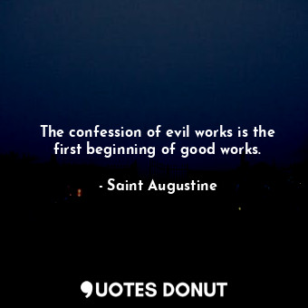  The confession of evil works is the first beginning of good works.... - Saint Augustine - Quotes Donut