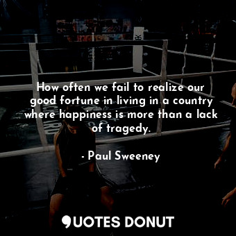  How often we fail to realize our good fortune in living in a country where happi... - Paul Sweeney - Quotes Donut