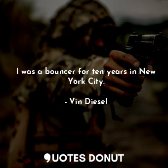  I was a bouncer for ten years in New York City.... - Vin Diesel - Quotes Donut