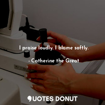  I praise loudly. I blame softly.... - Catherine the Great - Quotes Donut