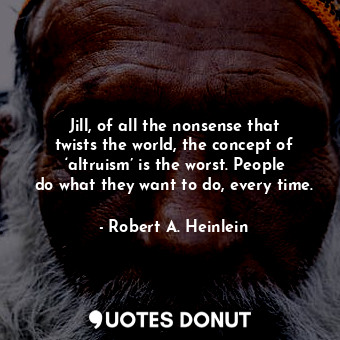  Jill, of all the nonsense that twists the world, the concept of ‘altruism’ is th... - Robert A. Heinlein - Quotes Donut