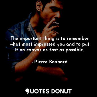  The important thing is to remember what most impressed you and to put it on canv... - Pierre Bonnard - Quotes Donut