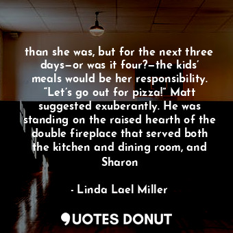  than she was, but for the next three days—or was it four?—the kids’ meals would ... - Linda Lael Miller - Quotes Donut