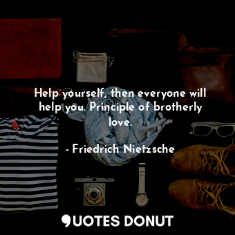  Help yourself, then everyone will help you. Principle of brotherly love.... - Friedrich Nietzsche - Quotes Donut