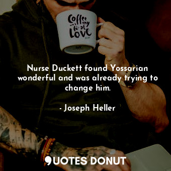 Nurse Duckett found Yossarian wonderful and was already trying to change him.