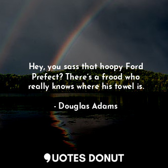  Hey, you sass that hoopy Ford Prefect? There’s a frood who really knows where hi... - Douglas Adams - Quotes Donut