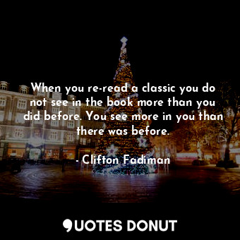  When you re-read a classic you do not see in the book more than you did before. ... - Clifton Fadiman - Quotes Donut